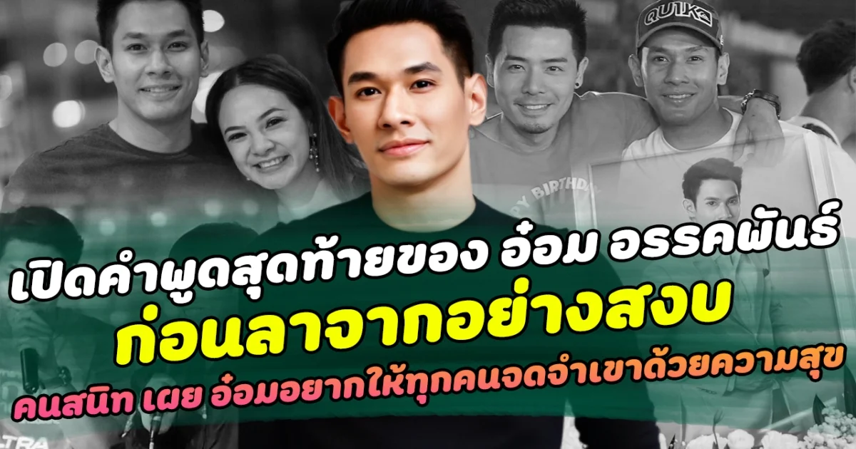 เปิดคำพูดสุดท้ายของ อ๋อม อรรคพันธ์ ก่อนลาจากอย่างสงบ ด้านคนสนิท เผย อ๋อมอยากให้ทุกคนยิ้มและจดจำเขาด้วยความสุข