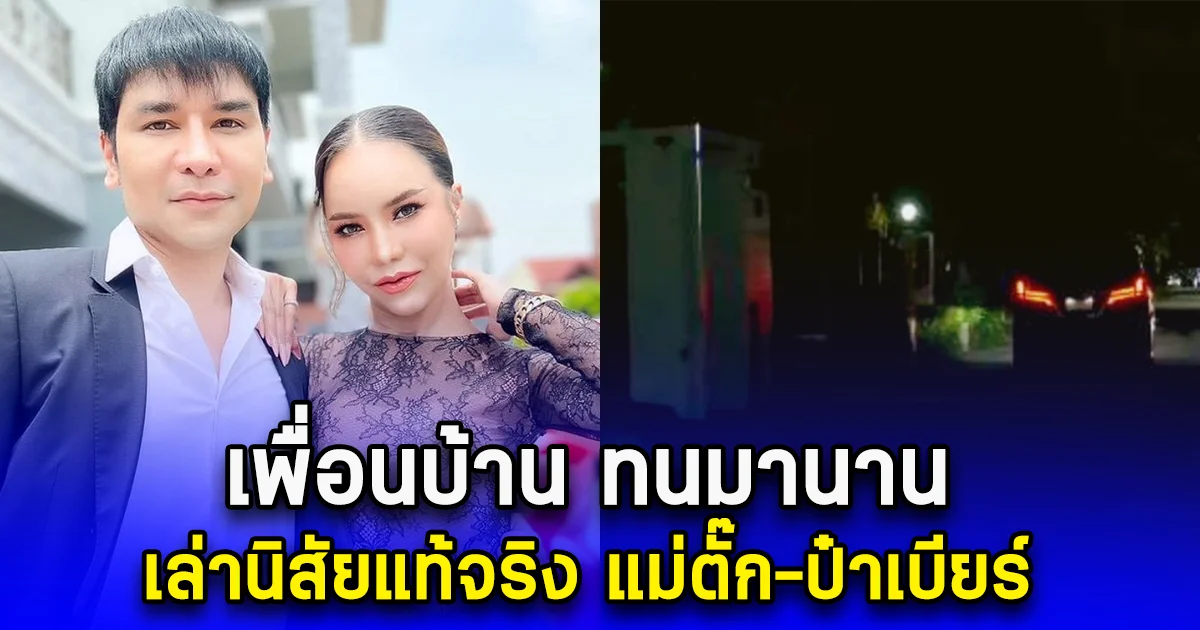 เพื่อนบ้าน ทนมานาน เล่านิสัยแท้จริง แม่ตั๊ก-ป๋าเบียร์