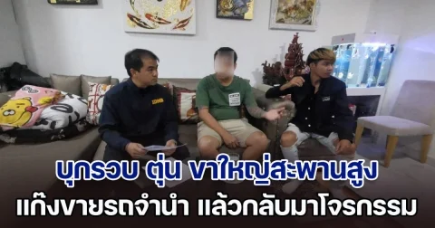 รวบ ตุ่น ขาใหญ่สะพานสูง แก๊งขายรถจำนำ แล้วกลับมาโจรกรรม