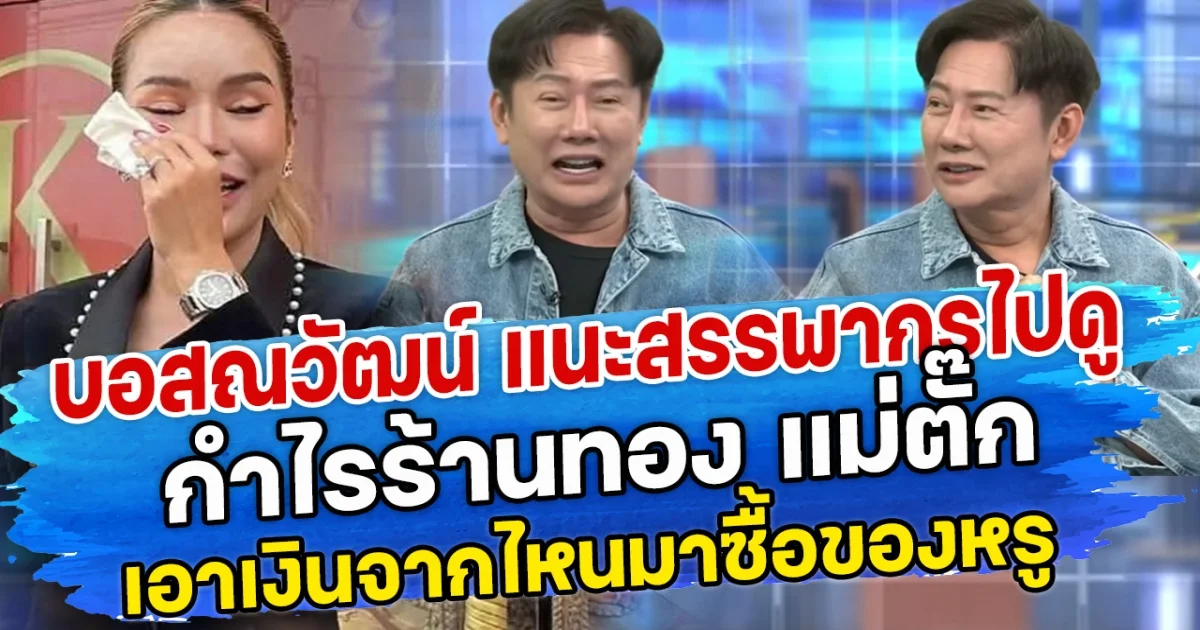 บอสณวัฒน์ แนะสรรพากรไปดู กำไรร้านทอง แม่ตั๊ก เอาเงินจากไหนมาซื้อของหรู