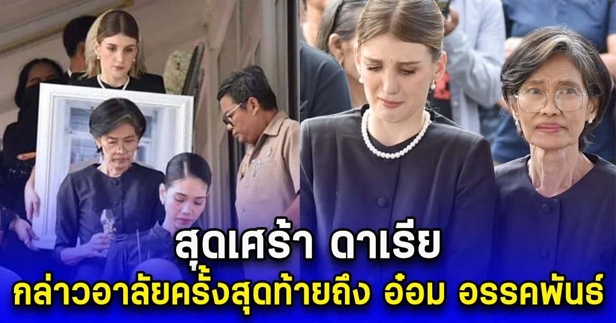 สุดเศร้า ดาเรีย กล่าวอาลัยครั้งสุดท้ายถึง อ๋อม อรรคพันธ์