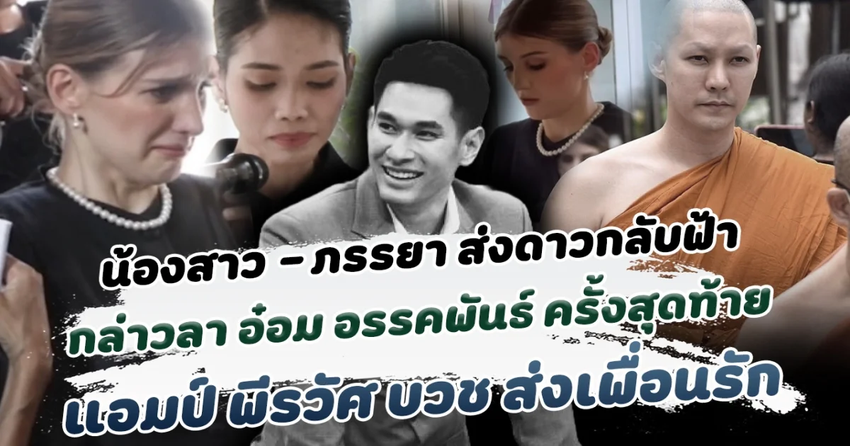 ส่งดาวกลับฟ้า น้องสาว-ภรรยา กล่าวคำบอกลา อ๋อม อรรคพันธ์ ครั้งสุดท้าย แอมป์ พีรวัศ บวช ส่งเพื่อนรัก ท่ามกลางความอาลัยรักของเพื่อนร่วมวงการ