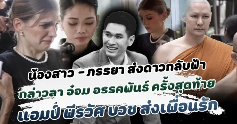 ส่งดาวกลับฟ้า น้องสาว-ภรรยา กล่าวคำบอกลา อ๋อม อรรคพันธ์ ครั้งสุดท้าย แอมป์ พีรวัศ บวช ส่งเพื่อนรัก ท่ามกลางความอาลัยรักของเพื่อนร่วมวงการ
