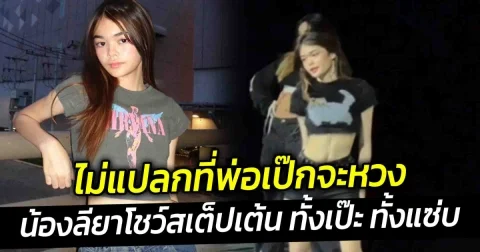 ไม่แปลกที่พ่อเป๊กจะหวง น้องลียา ยิ่งโตยิ่งสวย โชว์สเต็ปเต้น ทั้งเป๊ะ ทั้งแซ่บ จนแม่ธัญญ่าแซว