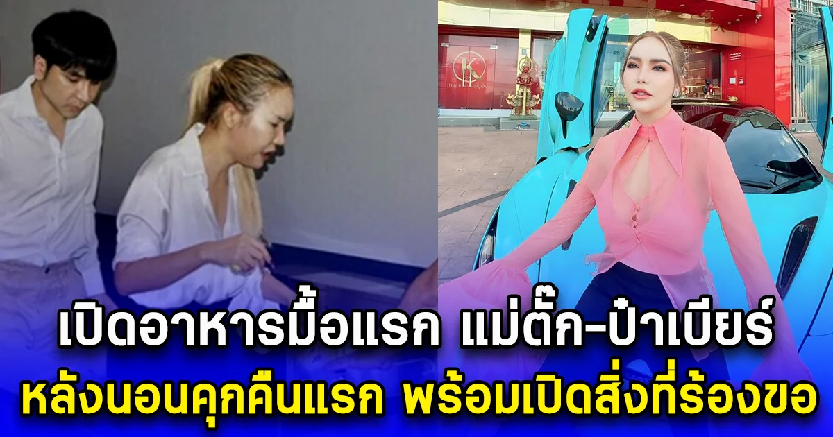 เปิดอาหารมื้อแรก แม่ตั๊ก-ป๋าเบียร์ หลังนอนคุกคืนแรก พร้อมเปิดสิ่งที่ร้องขอ