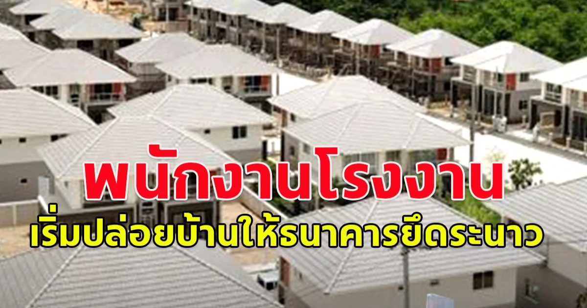 เซ่นบริษัทงานลด ไร้โอที หนักสุดจ่าย 75% เริ่มปล่อยบ้านให้ ธนาคารยึดระนาว