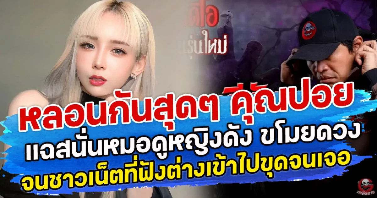 หลอนกันสุดๆ คุณปอย  แฉสนั่นหมอดูหญิงดัง ขโมยดวง จนชาวเน็ตที่ฟังต่างเข้าไปขุดจนเจอ