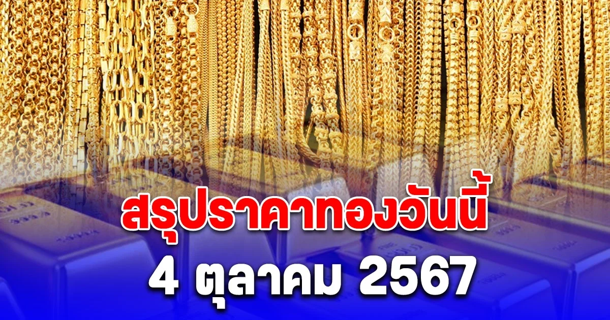 สรุปราคาทองวันนี้ 4 ตุลาคม 2567