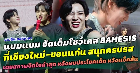 รวมโมเมนต์สุดฮา! แบมแบม จัดเต็มโชว์เคส BAMESIS ที่เชียงใหม่-ขอนแก่น สนุกครบรส เผยสภาพจิตใจล่าสุด หลังพบประโยคเด็ด หวังแจ็คสัน