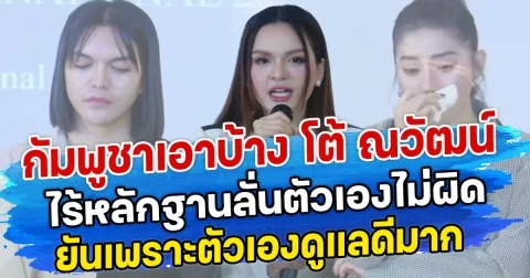 กัมพูชาเอาบ้าง โต้ ณวัฒน์ ไร้หลักฐานลั่นตัวเองไม่ผิด ยันเพราะตัวเองดูแลดีมาก