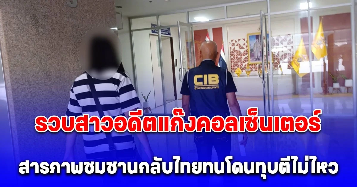 รวบสาวอดีตแก๊งคอลเซ็นเตอร์ หลอกครูเกษียณ ดูดเงินบำนาญสูญนับล้านบาท สารภาพสาเหตุที่ต้องซมซานกลับไทย