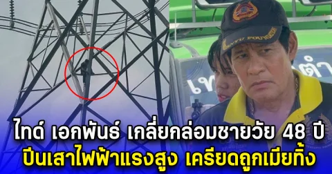 ไทด์ เอกพันธ์ เกลี่ยกล่อมชายวัย 48 ปี ปีนเสาไฟฟ้าแรงสูง เครียดถูกเมียทิ้ง