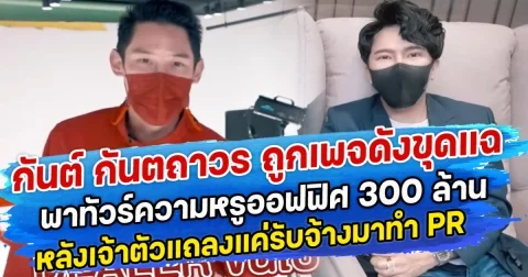 กันต์ กันตถาวร ถูกเพจดังขุดแฉ พาทัวร์ความหรูออฟฟิศ 300 ล้าน หลังเจ้าตัวแถลงแค่รับจ้างมาทำ PR