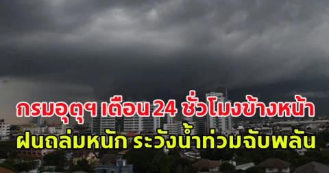 กรมอุตุฯ เตือน 24 ชั่วโมงข้างหน้า ฝนถล่มหนัก ระวังน้ำท่วมฉับพลัน