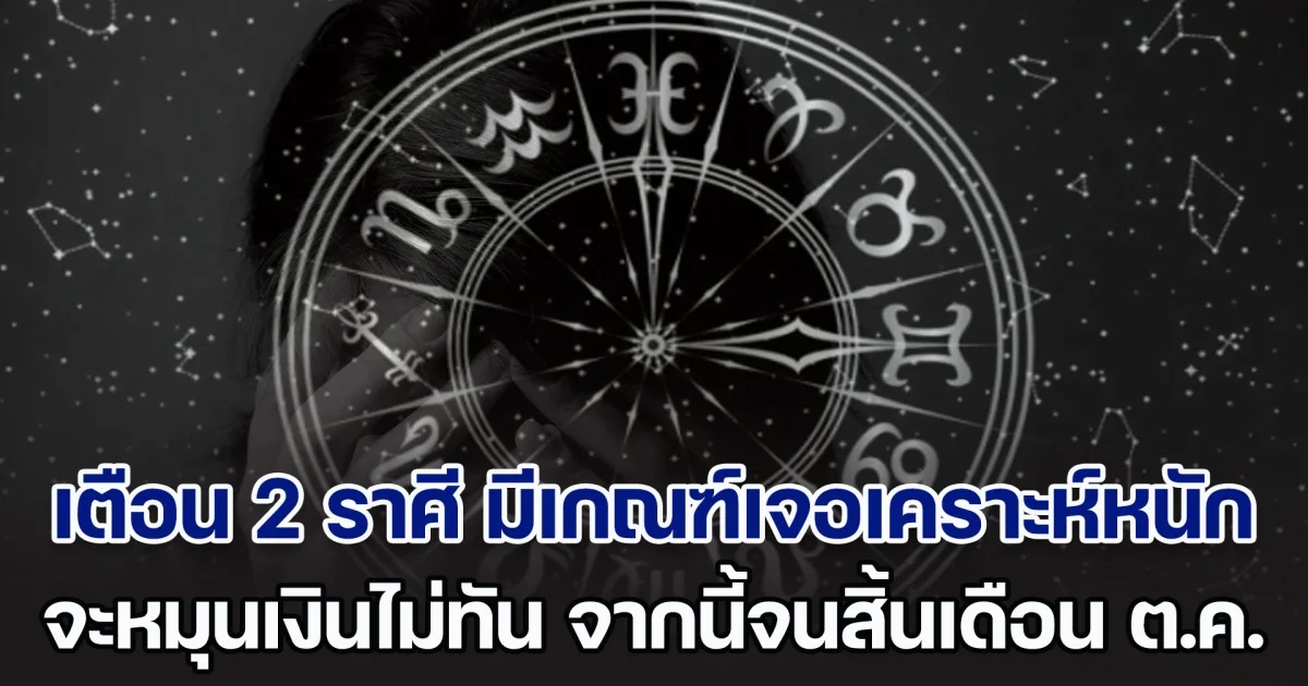 ดวงแตก! เตือนแรง 2 ราศี มีเกณฑ์เจอเคราะห์หนัก ระวังจะหมุนเงินไม่ทัน จากนี้จนสิ้นเดือน ต.ค.