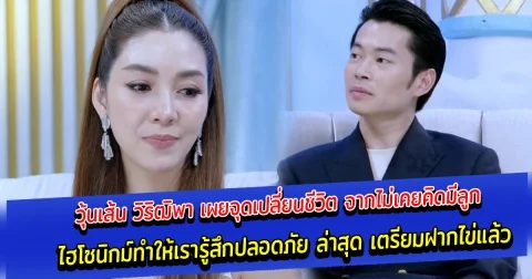 วุ้นเส้น วิริฒิพา เผยจุดเปลี่ยนชีวิต จากไม่เคยคิดมีลูก ไฮโซนิกม์ทำให้เรารู้สึกปลอดภัย ล่าสุด เตรียมฝากไข่แล้ว