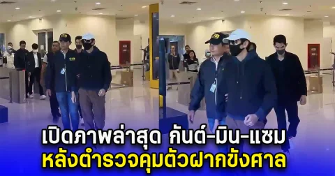 เปิดภาพล่าสุด กันต์-มิน-แซม หลังตำรวจคุมตัวฝากขังศาล
