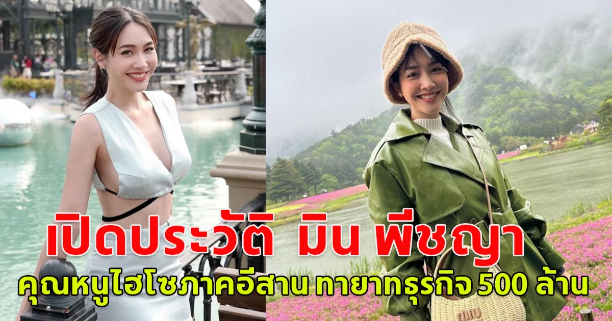 เปิดประวัติ  มิน พีชญา คุณหนูไฮโซภาคอีสาน ทายาทธุรกิจ 500 ล้าน