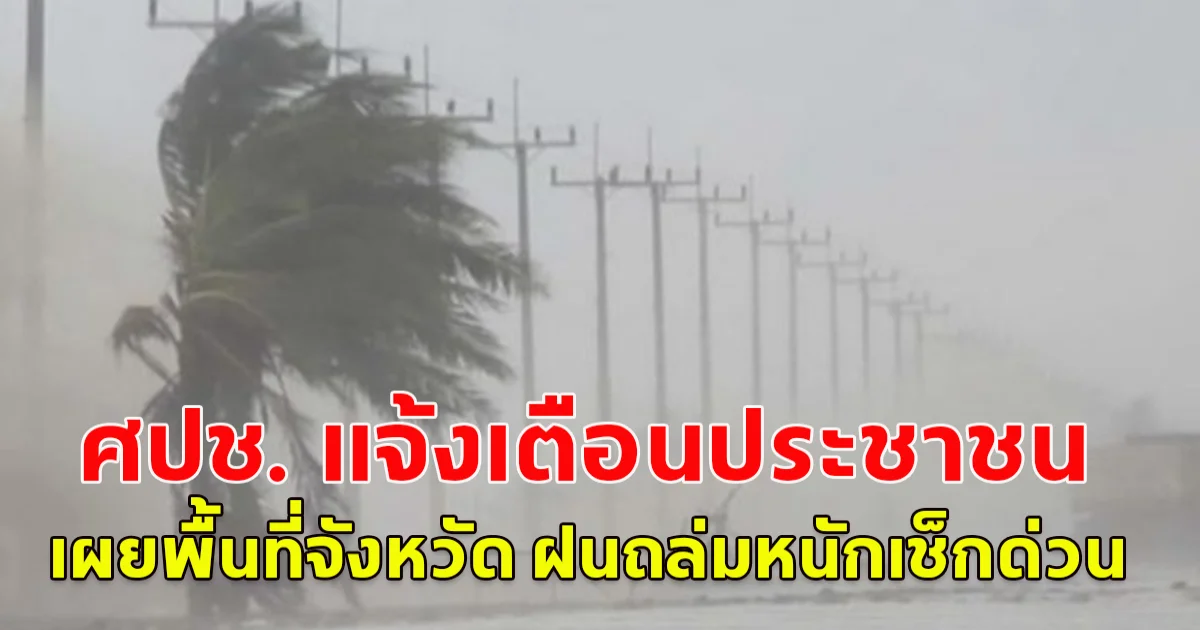ศปช. แจ้งเตือนประชาชน เผยพื้นที่จังหวัด ฝนถล่มหนักเช็กด่วน