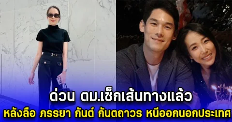 ด่วน ตม.เช็กเส้นทางแล้ว หลังลือ ภรรยา กันต์ กันตถาวร หนีออกนอกประเทศ