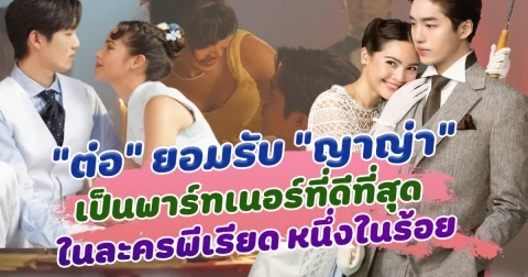 ต่อ ยอมรับ ญาญ่า เป็นพาร์ทเนอร์ที่ดีที่สุด ในละคร หนึ่งในร้อย กระแสปังทำคนไทยกลับมาดูละครอีกครั้ง