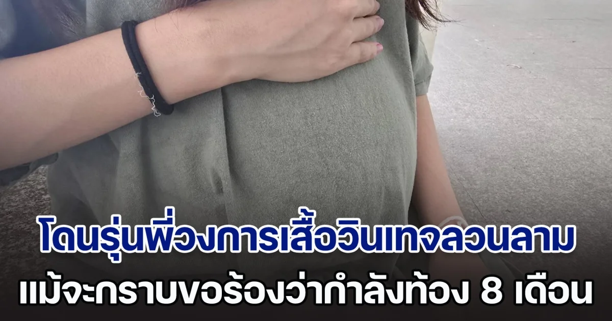 หญิงเล่านาทีระทึก โดนรุ่นพี่วงการเสื้อวินเทจลวนลาม ขอมีอะไรด้วย แม้จะกราบขอร้องว่ากำลังท้องแก่ 8 เดือนก็ตาม