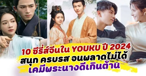 รวมลิสต์ 10 ซีรี่ส์จีนใน YOUKU ปี 2024 สนุก ครบรส จนพลาดไม่ได้ เคมีพระนางดีเกินต้าน
