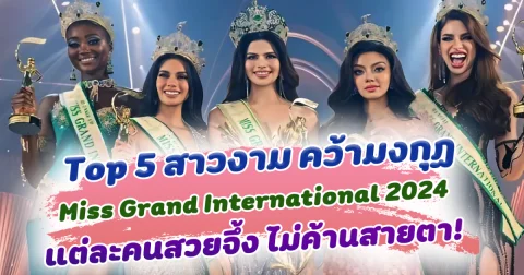 ไม่ผิดโผ เปิด Top 5 สาวงาม คว้ามงกุฏ Miss Grand International 2024 แต่ละคนสวยจึ้ง ไม่ค้านสายตา