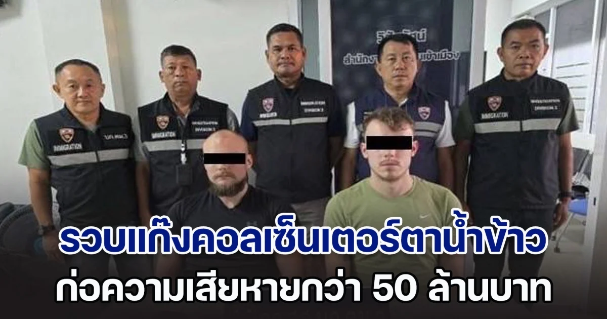 รวบแก๊งคอลเซ็นเตอร์ตาน้ำข้าว หนีคดีข้ามชาติ ก่อความเสียหายกว่า 50 ล้านบาท