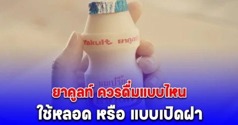 บริษัทมาเฉลยเอง ยาคูลท์ ควรดื่มแบบ ใช้หลอด หรือ แบบเปิดฝา