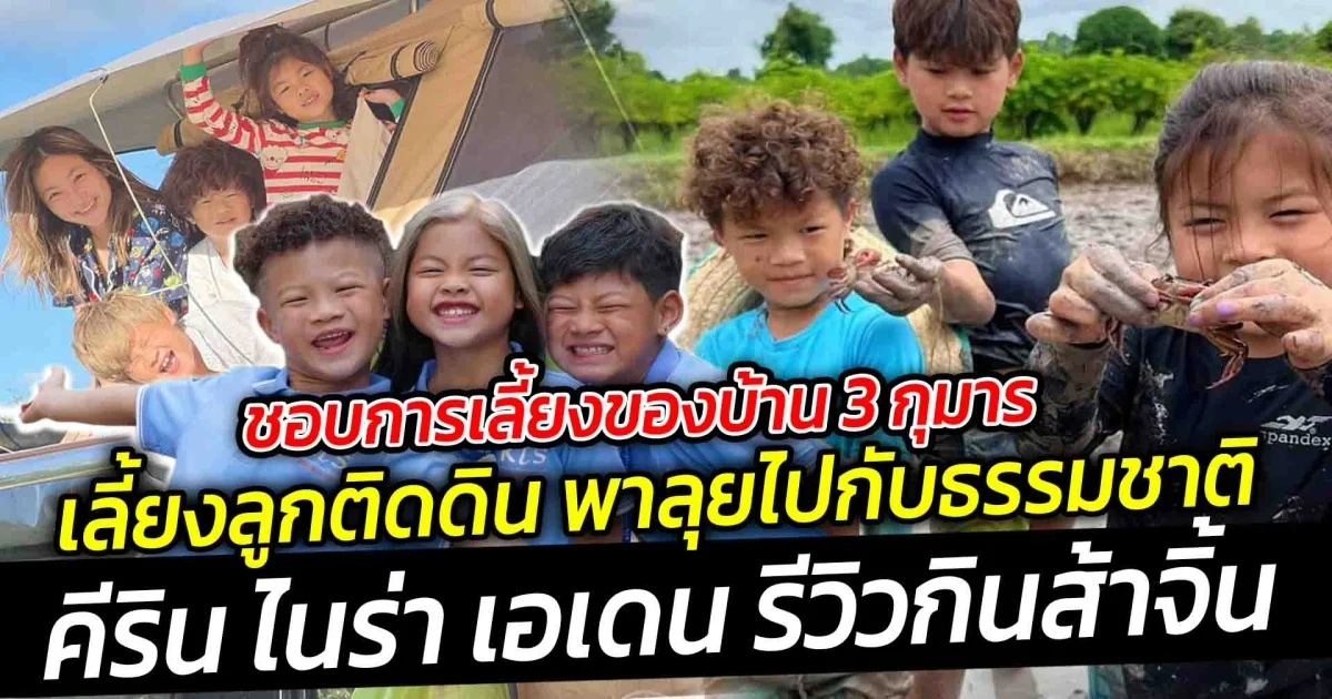 ชอบการเลี้ยงของบ้าน 3 กุมาร เลี้ยงลูกติดดิน พาลุยไปกับธรรมชาติ มีประสบการณ์เยอะกว่าผู้ใหญ่ซะอีก