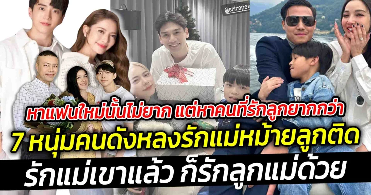 หาแฟนใหม่นั้นไม่ยาก แต่หาคนที่รักลูกยากกว่า  เปิด 7 หนุ่มคนดังหลงรักแม่หม้ายลูกติด