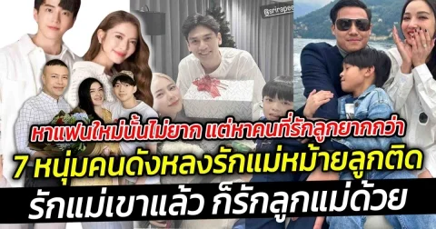 หาแฟนใหม่นั้นไม่ยาก แต่หาคนที่รักลูกยากกว่า  เปิด 7 หนุ่มคนดังหลงรักแม่หม้ายลูกติด