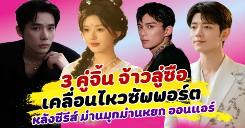 เรือไม่เคยล่ม! 3 คู่จิ้น จ้าวลู่ซือ เคลื่อนไหวซัพพอร์ต หลังซีรีส์ ม่านมุกม่านหยก ออนแอร์