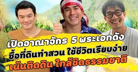 เปิดอาณาจักร  5 พระเอกดังแห่งวงการบันเทิง ซื้อที่ดินทำสวน เน้นใช้ชีวิตติดดินเรียบง่าย ใกล้ชิดธรรมชาติ