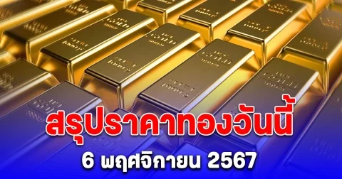 สรุปราคาทองวันนี้ 6 พฤศจิกายน 2567