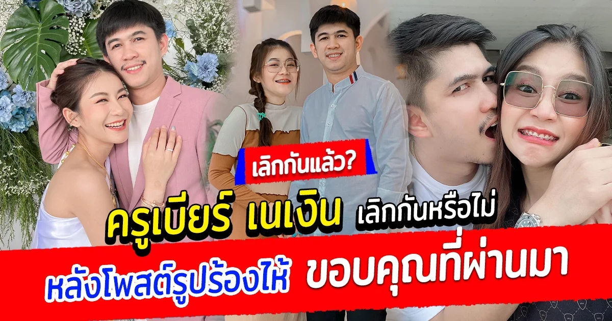 แฟนๆใจหาย ครูเบียร์ เนเงิน เลิกกันหรือไม่ หลังโพสต์รูปร้องไห้ ขอบคุณที่ผ่านมา