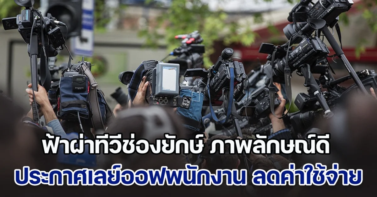 ฟ้าผ่าทีวีช่องยักษ์ ภาพลักษณ์ดี ประกาศเลย์ออฟพนักงาน ลดค่าใช้จ่าย มีผลทันทีสิ้นปี