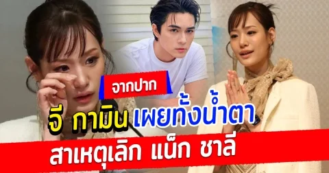 จากปาก กามิน เผยทั้งน้ำตาสาเหตุเลิก แน็ก ชาลี