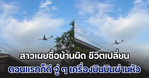 สาวเปิดประสบการณ์ ซื้อบ้านมา 2 ปี ตอนแรกสงบสุขน่าอยู่ จู่ ๆ เครื่องบินบินผ่านหัว ลั่นซื้อบ้านผิดชีวิตเปลี่ยน