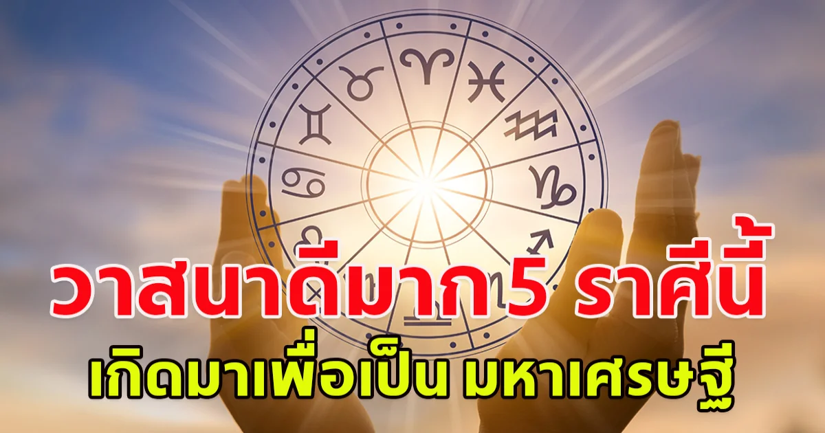 วาสนาดีมาก 5 ราศีนี้ เกิดมาเพื่อเป็น มหาเศรษฐี