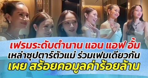 เฟรมระดับตำนาน แอน แอฟ อั้ม รวมเหล่าซุปตาร์ตัวท็อป ร่วมเฟรมเดียวกัน เผย สร้อยคอเพชรมูลค่าร้อยล้าน