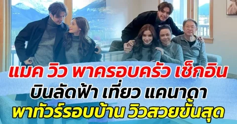 แมค วิว ว่าที่บ่าวสาว พาครอบครัวบินลัดฟ้า เช็กอินเที่ยว แคนาดา พร้อมพาทัวร์รอบบ้าน วิวสวยขั้นสุด!