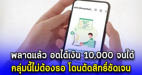 พลาดแล้ว อดได้เงิน 10,000 จนได้ กลุ่มนี้ไม่ต้องรอ โดนตัดสิทธิ์ชัดเจน