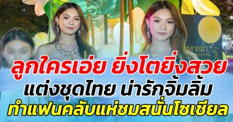 ลูกใครเอ่ย ยิ่งโตยิ่งสวยวันสวยคืน พร้อมแต่งชุดไทย น่ารักจิ้มลิ้ม ทำด้านแฟนคลับแห่ชมสนั่นโซเชียล