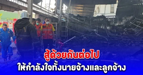ผวจ.ลงตรวจพื้นที่ไฟไหม้ พร้อมให้กำลังใจทั้งนายจ้างและลูกจ้างสู้ด้วยกันต่อไป