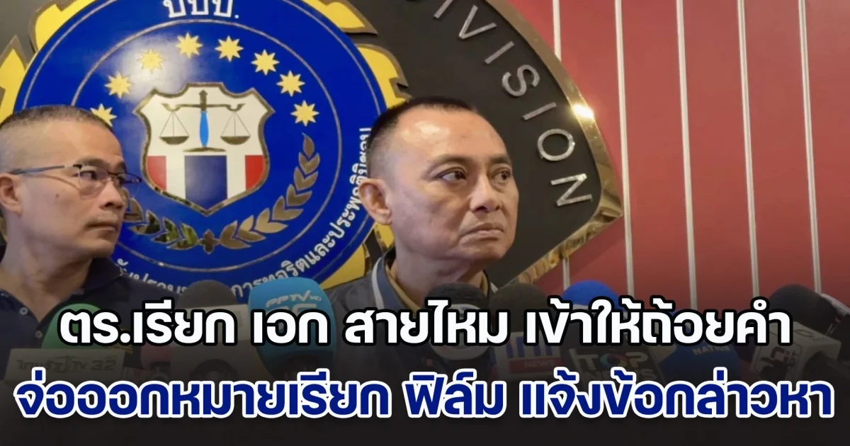 ตร.เรียก เอก สายไหม เข้าให้ถ้อยคำ ปมพยานเท็จดิไอคอน  จ่อออกหมายเรียก ฟิล์ม แจ้งข้อกล่าวหา พบเส้นเงินใหม่ของแม่ นักการเมือง ส.เสือ กว่า 100 ล้าน