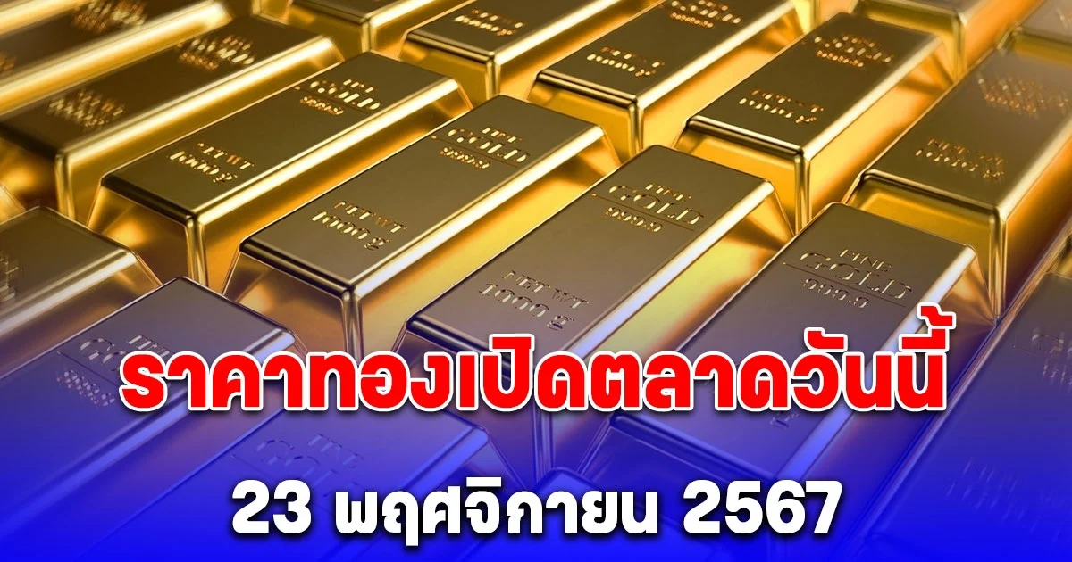 ราคาทองเปิดตลาดวันนี้ 23 พฤศจิกายน 2567