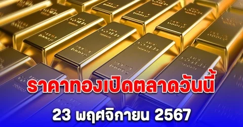 ราคาทองเปิดตลาดวันนี้ 23 พฤศจิกายน 2567