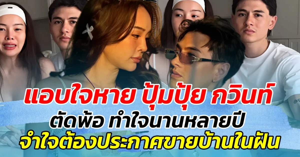 แอบใจหาย ปุ้มปุ้ย กวินท์ ตัดพ้อ ทำใจนานหลายปี หลังจำใจต้องประกาศขายบ้านในฝัน